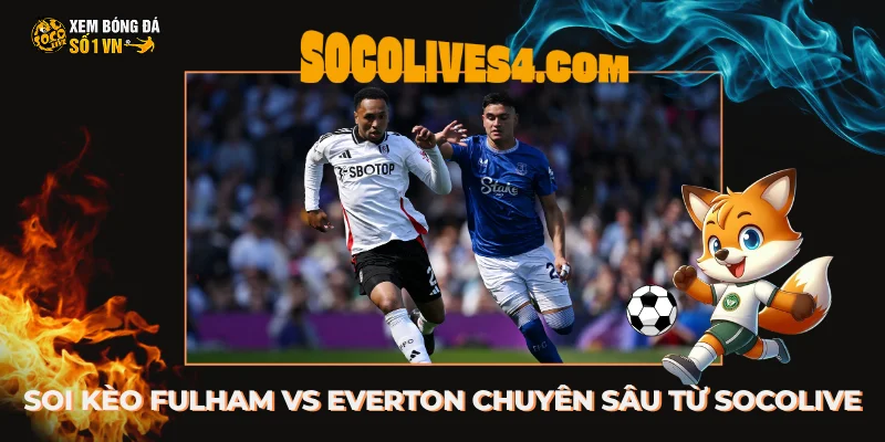 Soi kèo Fulham vs Everton chuyên sâu từ nền tảng Socolive